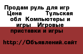 Продам руль для игр  › Цена ­ 1 000 - Тульская обл. Компьютеры и игры » Игровые приставки и игры   